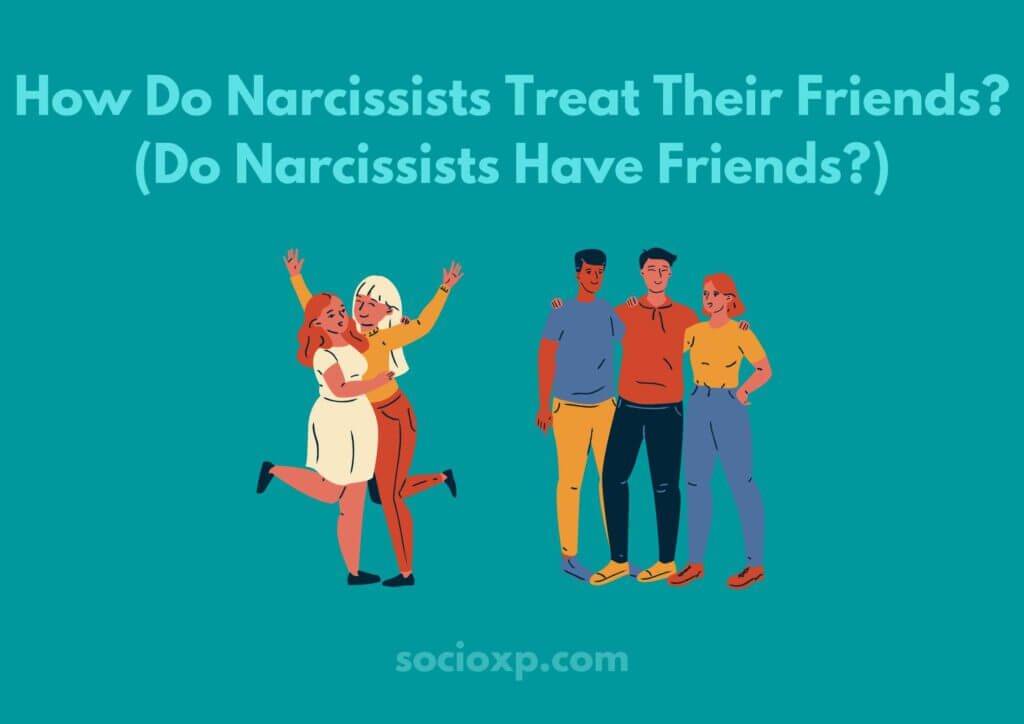 How Do Narcissists Treat Their Friends? (Do Narcissists Have Friends?)