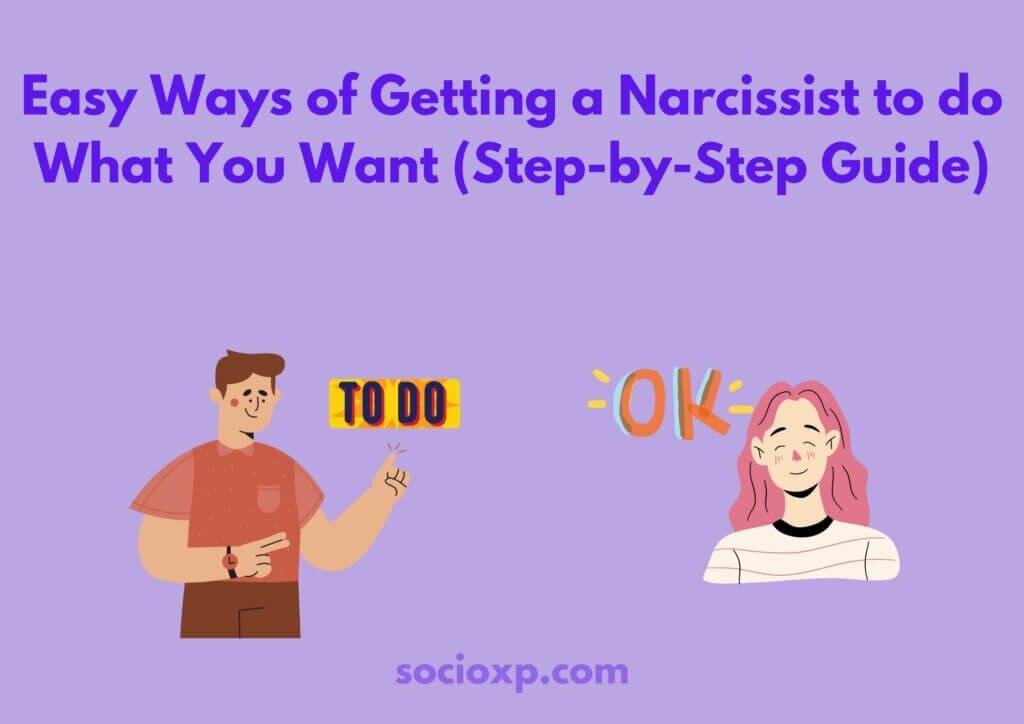 Easy Ways of Getting a Narcissist to do What You Want (Step-by-Step Guide)