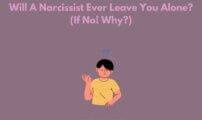 Will A Narcissist Ever Leave You Alone? (If No! Why?)