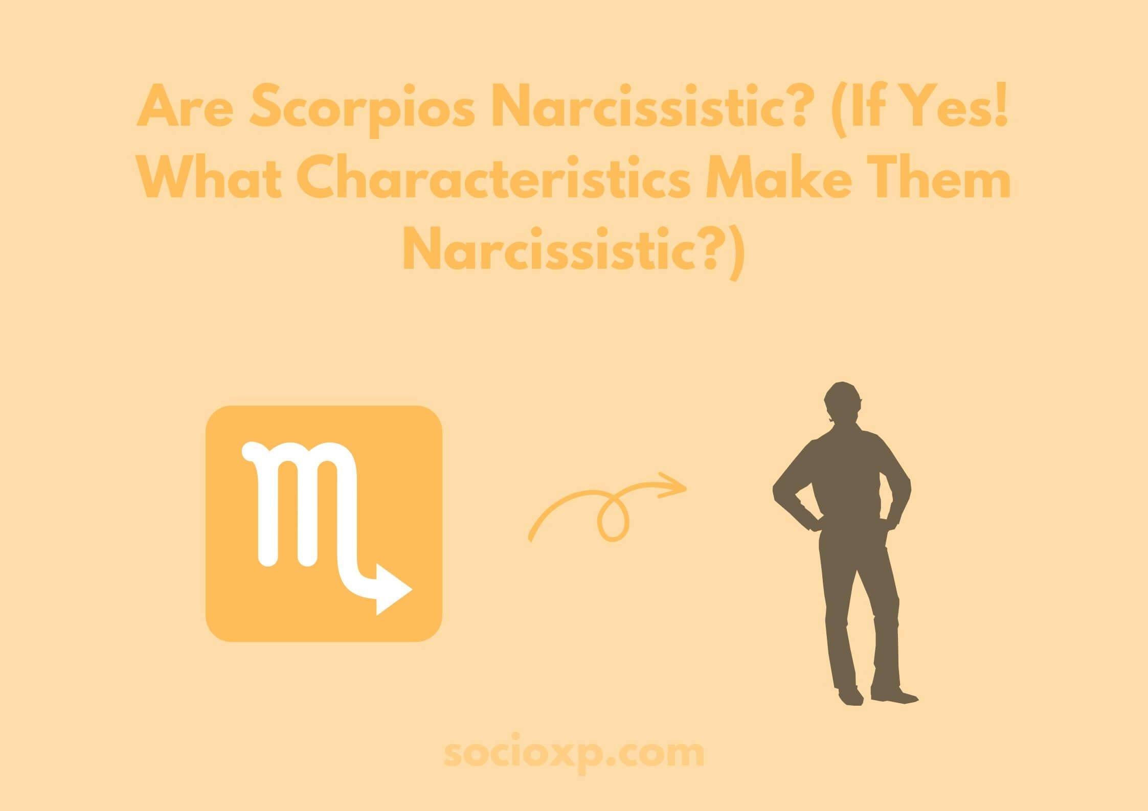 Are Scorpios Narcissistic? (If Yes! What Characteristics Make Them Narcissistic?)