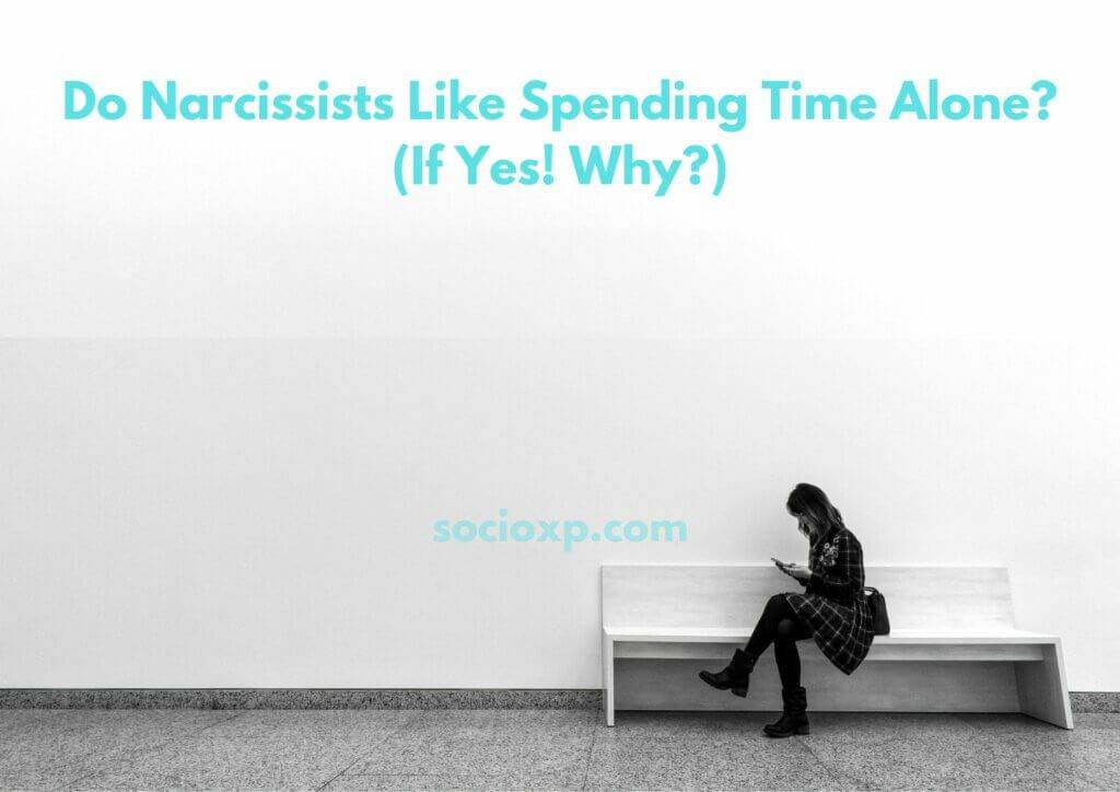 Do Narcissists Like Spending Time Alone? (If Yes! Why?)
