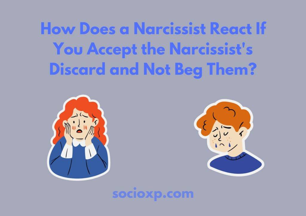How Does a Narcissist React If You Accept the Narcissist's Discard and Not Beg Them?