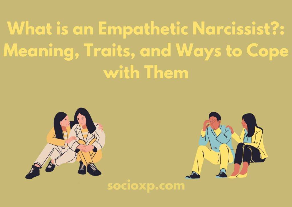 What is an Empathetic Narcissist?: Meaning Traits and Ways to Cope with Them