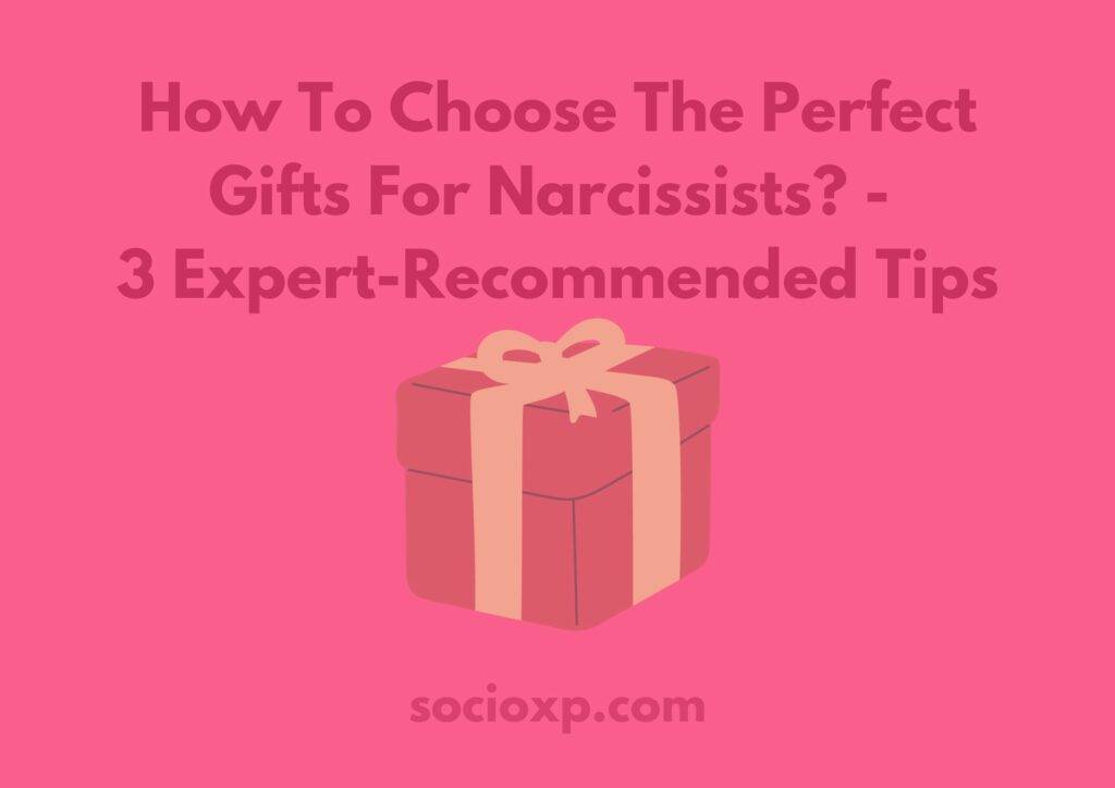 How To Choose The Perfect Gifts For Narcissists? - 3 Expert-Recommended Tips